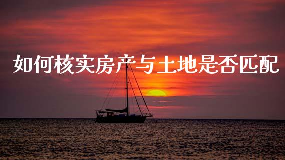 如何核实房产与土地是否匹配_https://cj002.lansai.wang_股市问答_第1张