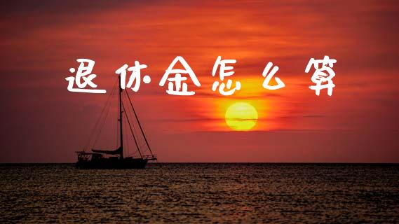 退休金怎么算_https://cj002.lansai.wang_保险问答_第1张