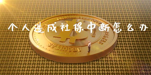 个人造成社保中断怎么办_https://cj002.lansai.wang_财经百问_第1张