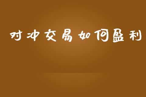 对冲交易如何盈利_https://cj002.lansai.wang_理财问答_第1张