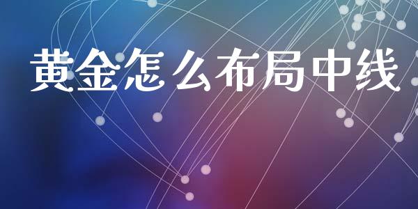 黄金怎么布局中线_https://cj002.lansai.wang_财经问答_第1张