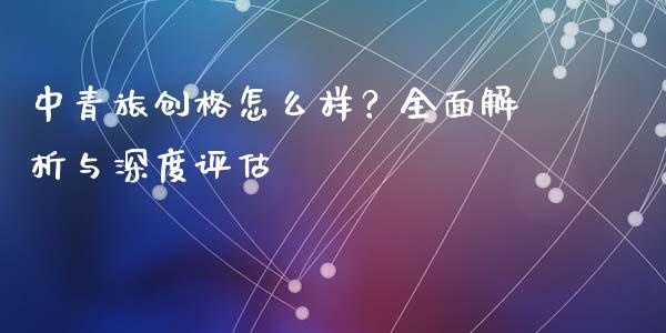 中青旅创格怎么样?全面解析与深度评估_金融问答_第1张_财经百问网 中青旅创格怎么样?全面解析与深度评估_https://cj002.lansai.wang_金融问答_第1张