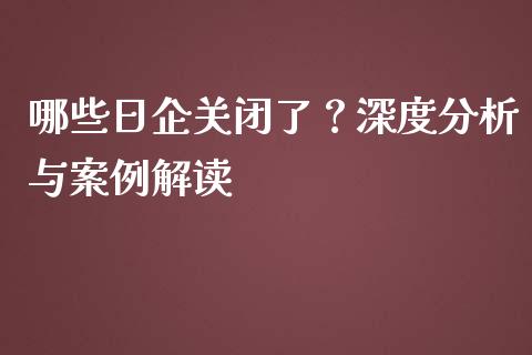 哪些日企关闭了？深度分析与案例解读_https://cj002.lansai.wang_保险问答_第1张