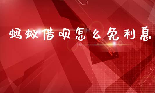 蚂蚁借呗怎么免利息_https://cj002.lansai.wang_理财问答_第1张