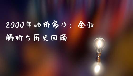 2000年油价多少：全面解析与历史回顾_https://cj002.lansai.wang_期货问答_第1张