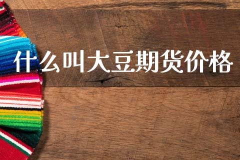 什么叫大豆期货价格_期货问答_第1张_财经百问网 什么叫大豆期货价格_https://cj002.lansai.wang_期货问答_第1张