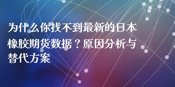为什么你找不到最新的日本橡胶期货数据？原因分析与替代方案_https://cj002.lansai.wang_保险问答_第1张