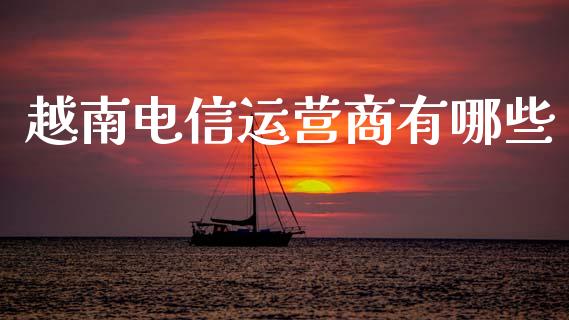 越南电信运营商有哪些_https://cj002.lansai.wang_财经百问_第1张