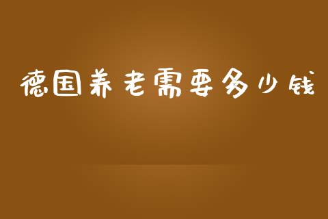 德国养老需要多少钱_https://cj002.lansai.wang_期货问答_第1张