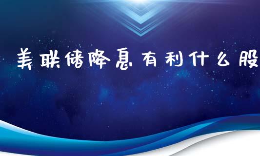 美联储降息有利什么股_https://cj002.lansai.wang_股市问答_第1张