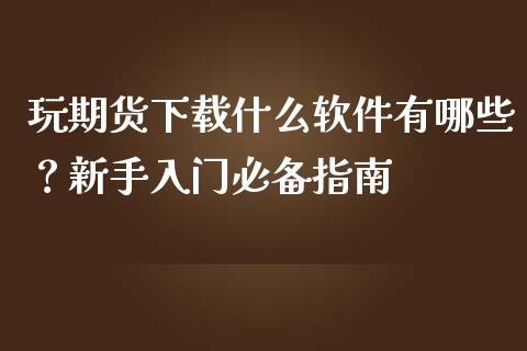 玩期货下载什么软件有哪些？新手入门必备指南_https://cj002.lansai.wang_会计问答_第1张
