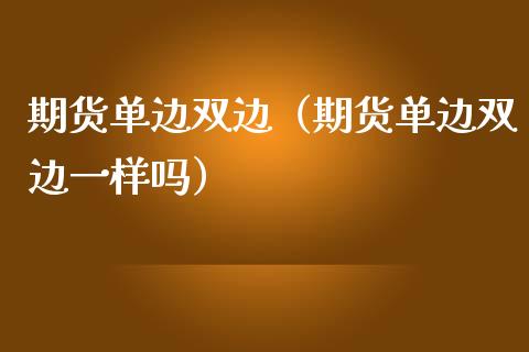 期货单边双边（期货单边双边一样吗）_https://cj002.lansai.wang_期货问答_第1张