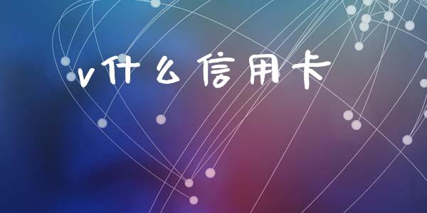 v什么信用卡_https://cj002.lansai.wang_金融问答_第1张