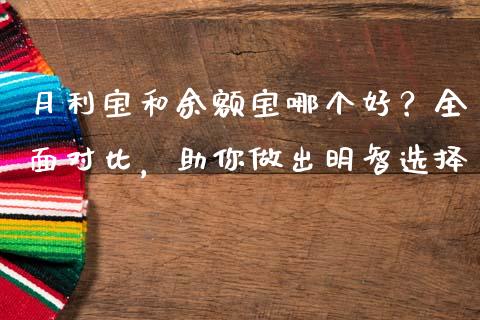 月利宝和余额宝哪个好？全面对比，助你做出明智选择_https://cj002.lansai.wang_财经问答_第1张