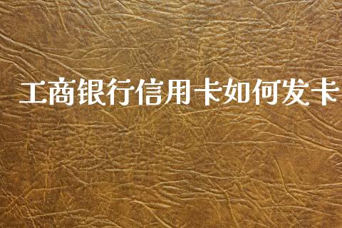 工商银行信用卡如何发卡_https://cj002.lansai.wang_理财问答_第1张