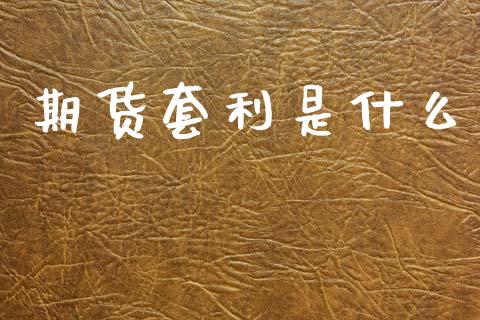 期货套利是什么_会计问答_第1张_财经百问网 期货套利是什么_https://cj002.lansai.wang_会计问答_第1张