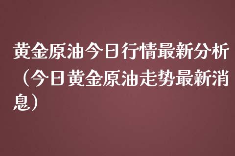 黄金原油今日行情最新分析(今日黄金原油走势最新消息)_股市问答_第1张_财经百问网 黄金原油今日行情最新分析(今日黄金原油走势最新消息)_https://cj002.lansai.wang_股市问答_第1张