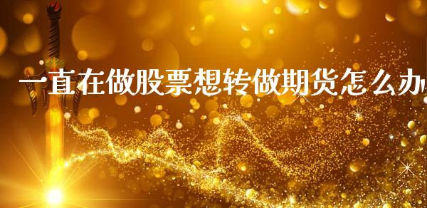 一直在做股票想转做期货怎么办_财经问答_第1张_财经百问网 一直在做股票想转做期货怎么办_https://cj002.lansai.wang_财经问答_第1张
