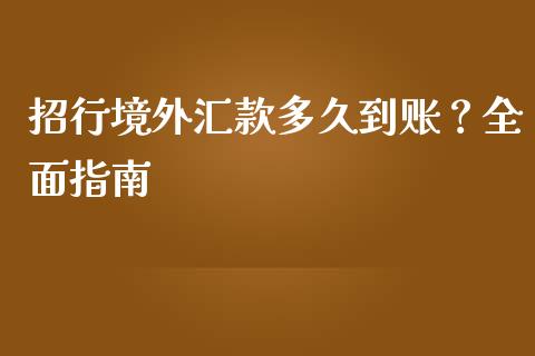 招行境外汇款多久到账？全面指南_https://cj002.lansai.wang_期货问答_第1张