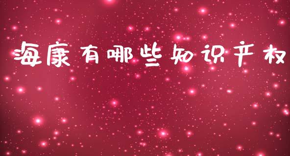 海康有哪些知识产权_https://cj002.lansai.wang_股市问答_第1张