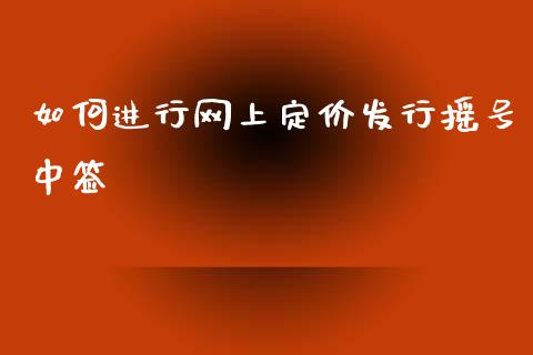 如何进行网上定价发行摇号中签_https://cj002.lansai.wang_财经百问_第1张