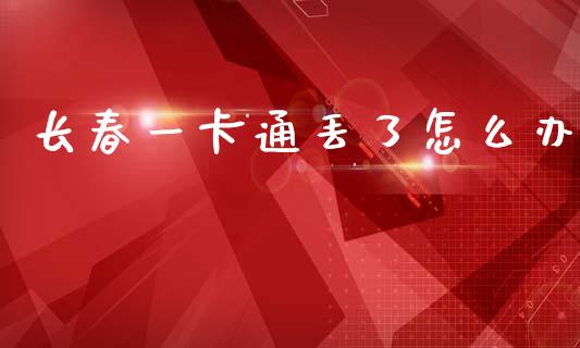 长春一卡通丢了怎么办_https://cj002.lansai.wang_保险问答_第1张