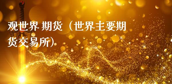 观世界 期货(世界主要期货交易所)_财经问答_第1张_财经百问网 观世界 期货(世界主要期货交易所)_https://cj002.lansai.wang_财经问答_第1张