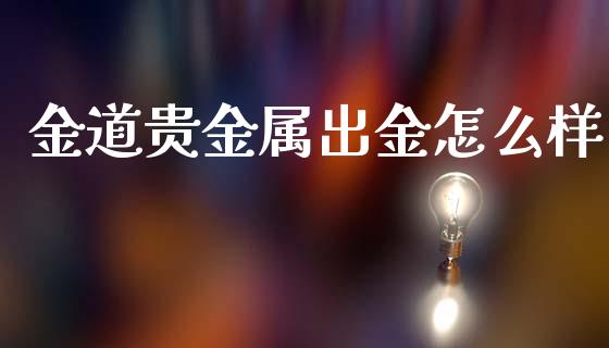金道贵金属出金怎么样_https://cj002.lansai.wang_金融问答_第1张