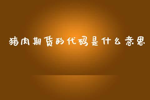 猪肉期货的代码是什么意思_https://cj002.lansai.wang_会计问答_第1张