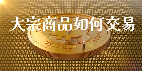 大宗商品如何交易_https://cj002.lansai.wang_财经百问_第1张
