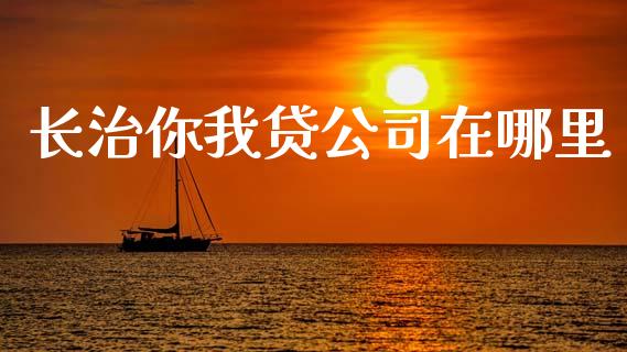 长治你我贷公司在哪里_https://cj002.lansai.wang_理财问答_第1张