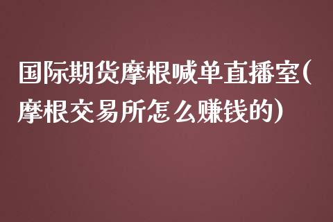 国际期货摩根喊单直播室(摩根交易所怎么赚钱的)_金融问答_第1张_财经百问网 国际期货摩根喊单直播室(摩根交易所怎么赚钱的)_https://cj002.lansai.wang_金融问答_第1张