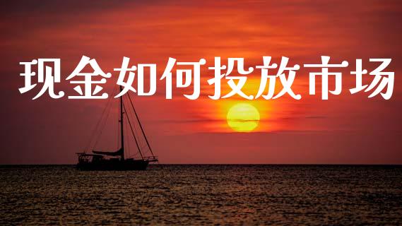 现金如何投放市场_https://cj002.lansai.wang_金融问答_第1张