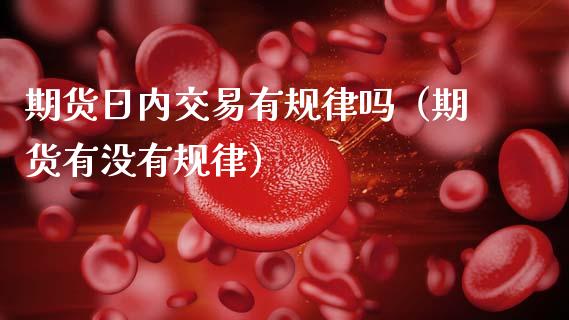 期货日内交易有规律吗（期货有没有规律）_https://cj002.lansai.wang_会计问答_第1张