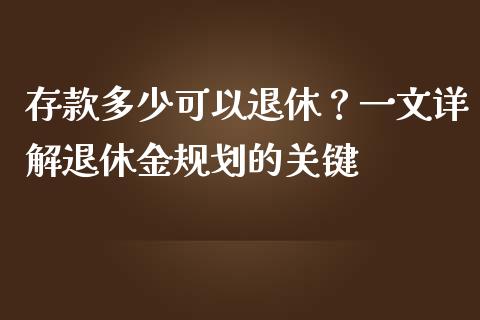 存款多少可以退休？一文详解退休金规划的关键_https://cj002.lansai.wang_财经百问_第1张