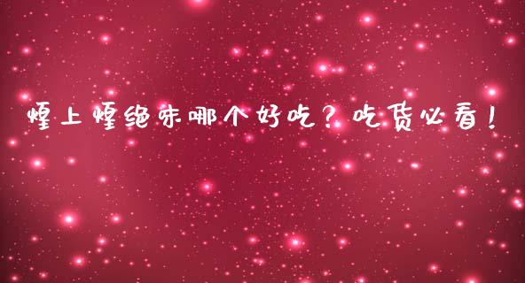 煌上煌绝味哪个好吃？吃货必看！_https://cj002.lansai.wang_期货问答_第1张