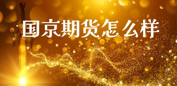国京期货怎么样_期货问答_第1张_财经百问网 国京期货怎么样_https://cj002.lansai.wang_期货问答_第1张