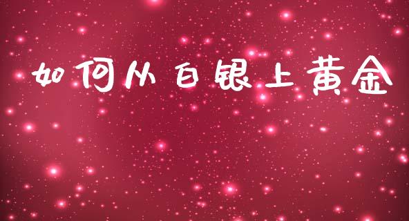 如何从白银上黄金_https://cj002.lansai.wang_财经问答_第1张