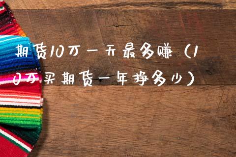 期货10万一天最多赚（10万买期货一年挣多少）_https://cj002.lansai.wang_财经百问_第1张