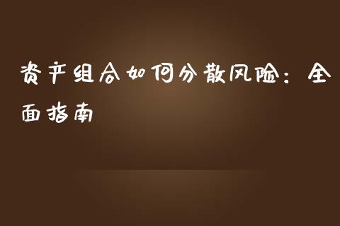 资产组合如何分散风险：全面指南_https://cj002.lansai.wang_财经百问_第1张