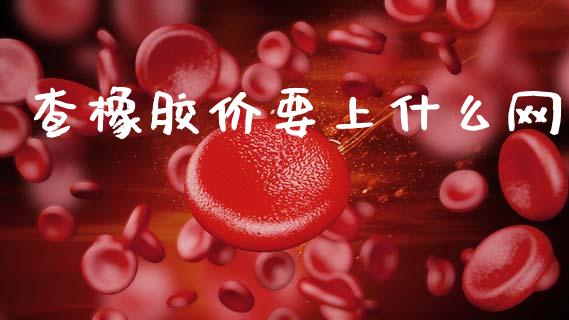 查橡胶价要上什么网_https://cj002.lansai.wang_金融问答_第1张