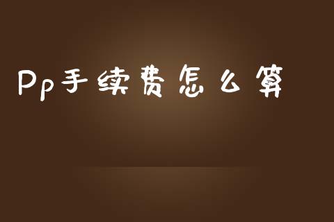 Pp手续费怎么算_https://cj002.lansai.wang_金融问答_第1张