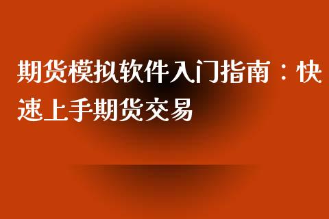 期货模拟软件入门指南:快速上手期货交易_理财问答_第1张_财经百问网 期货模拟软件入门指南:快速上手期货交易_https://cj002.lansai.wang_理财问答_第1张