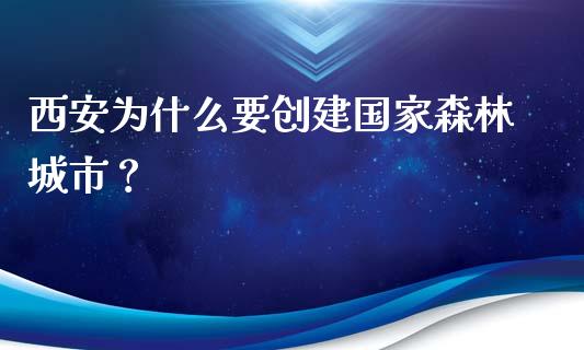 西安为什么要创建国家森林城市？_https://cj002.lansai.wang_金融问答_第1张