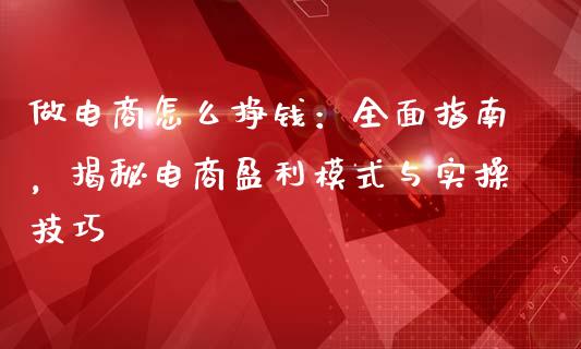 做电商怎么挣钱:全面指南,揭秘电商盈利模式与实操技巧_保险问答_第1张_财经百问网 做电商怎么挣钱:全面指南,揭秘电商盈利模式与实操技巧_https://cj002.lansai.wang_保险问答_第1张