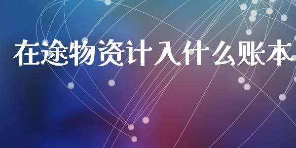 在途物资计入什么账本_https://cj002.lansai.wang_会计问答_第1张