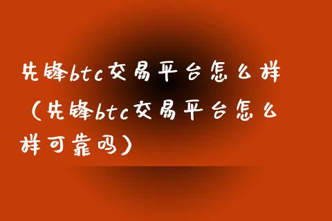先锋btc交易平台怎么样(先锋btc交易平台怎么样可靠吗)_财经百问_第1张_财经百问网 先锋btc交易平台怎么样(先锋btc交易平台怎么样可靠吗)_https://cj002.lansai.wang_财经百问_第1张