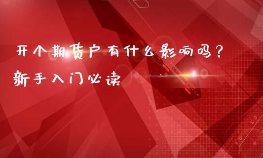 开个期货户有什么影响吗？新手入门必读_https://cj002.lansai.wang_会计问答_第1张