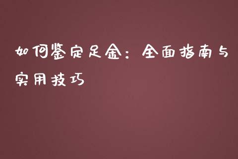 如何鉴定足金：全面指南与实用技巧_https://cj002.lansai.wang_期货问答_第1张