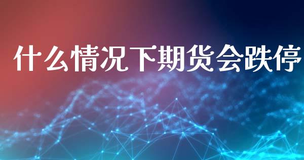 什么情况下期货会跌停_股市问答_第1张_财经百问网 什么情况下期货会跌停_https://cj002.lansai.wang_股市问答_第1张